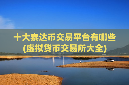 十大泰达币交易平台有哪些(虚拟货币交易所大全)-第1张图片-币圈网 十大泰达币交易平台有哪些(虚拟货币交易所大全)-第1张图片-币圈网