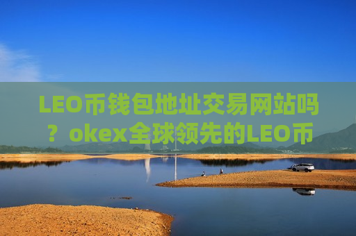 LEO币钱包地址交易网站吗?okex全球领先的LEO币交易软件-第1张图片-币圈网 LEO币钱包地址交易网站吗?okex全球领先的LEO币交易软件-第1张图片-币圈网