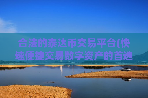 合法的泰达币交易平台(快速便捷交易数字资产的首选)-第1张图片-币圈网 合法的泰达币交易平台(快速便捷交易数字资产的首选)-第1张图片-币圈网
