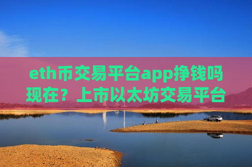 eth币交易平台app挣钱吗现在?上市以太坊交易平台app-第1张图片-币圈网 eth币交易平台app挣钱吗现在?上市以太坊交易平台app-第1张图片-币圈网