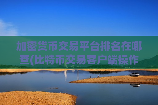 加密货币交易平台排名在哪查(比特币交易客户端操作简便易上手)-第1张图片-币圈网 加密货币交易平台排名在哪查(比特币交易客户端操作简便易上手)-第1张图片-币圈网