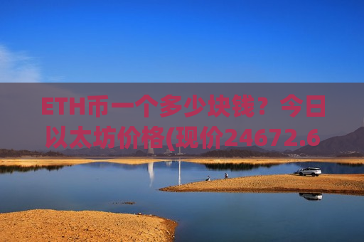 ETH币一个多少块钱？今日以太坊价格(现价24672.69元)-第1张图片-币圈网