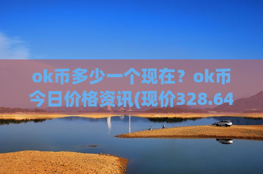 ok币多少一个现在?ok币今日价格资讯(现价328.649元)-第1张图片-币圈网 ok币多少一个现在?ok币今日价格资讯(现价328.649元)-第1张图片-币圈网