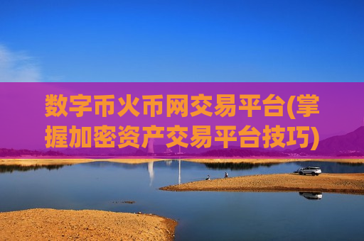 数字币火币网交易平台(掌握加密资产交易平台技巧)-第1张图片-币圈网 数字币火币网交易平台(掌握加密资产交易平台技巧)-第1张图片-币圈网