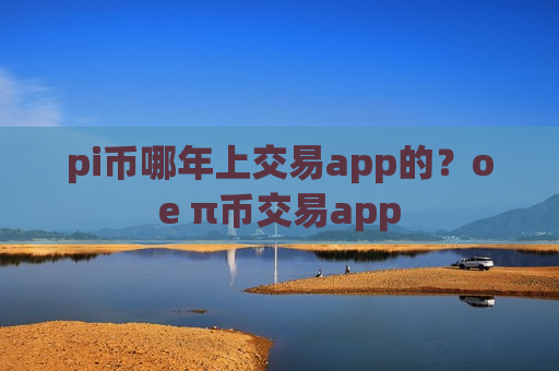 pi币哪年上交易app的?oe π币交易app-第1张图片-币圈网 pi币哪年上交易app的?oe π币交易app-第1张图片-币圈网