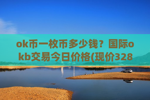 ok币一枚币多少钱？国际okb交易今日价格(现价328.759元)-第1张图片-币圈网