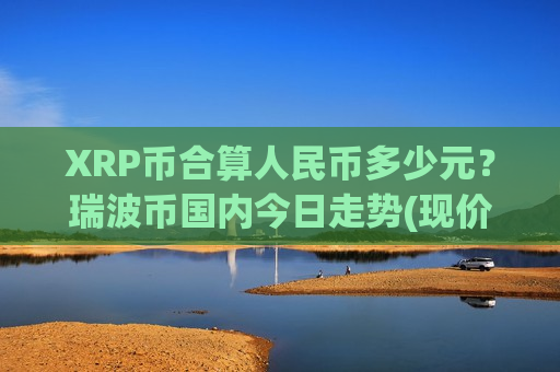 XRP币合算人民币多少元？瑞波币国内今日走势(现价16.443元)