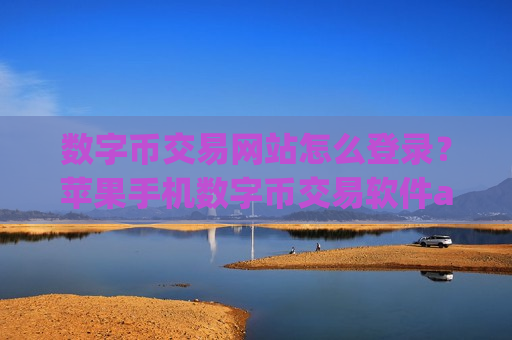 数字币交易网站怎么登录？苹果手机数字币交易软件app排行-第1张图片-币圈网