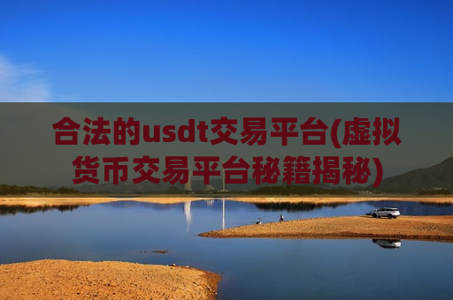 合法的usdt交易平台(虚拟货币交易平台秘籍揭秘)-第1张图片-币圈网