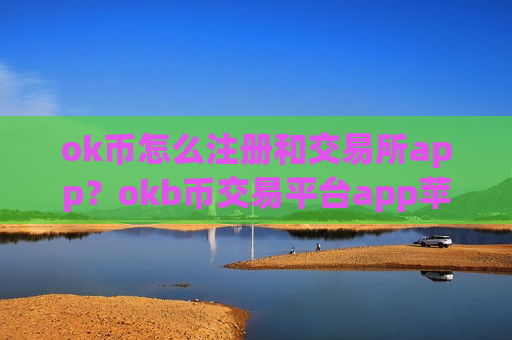 ok币怎么注册和交易所app？okb币交易平台app苹果-第1张图片-币圈网