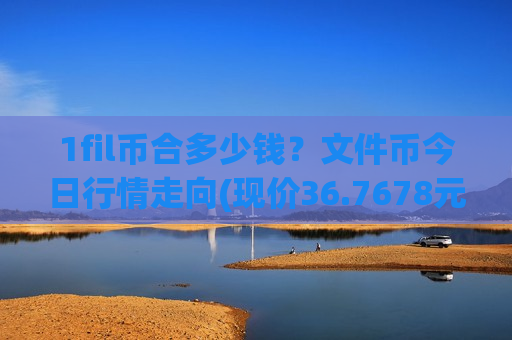 1fil币合多少钱？文件币今日行情走向(现价36.7678元)-第1张图片-币圈网