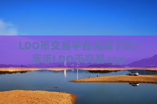 LDO币交易平台关掉了吗？库币LDO币交易app-第1张图片-币圈网