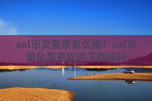 sol币交易所怎么搞？sol币量化交易软件下载排行-第1张图片-币圈网