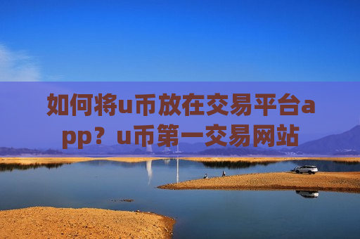如何将u币放在交易平台app？u币第一交易网站-第1张图片-币圈网