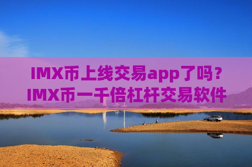 IMX币上线交易app了吗？IMX币一千倍杠杆交易软件-第1张图片-币圈网