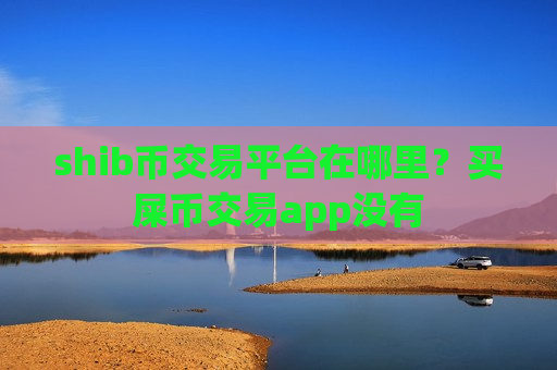 shib币交易平台在哪里？买屎币交易app没有-第1张图片-币圈网