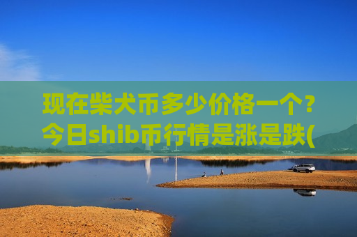 现在柴犬币多少价格一个？今日shib币行情是涨是跌(现价0.00016259元)-第1张图片-币圈网