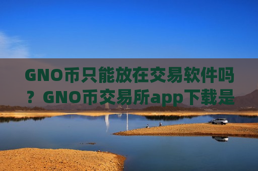 GNO币只能放在交易软件吗？GNO币交易所app下载是合法的吗-第1张图片-币圈网
