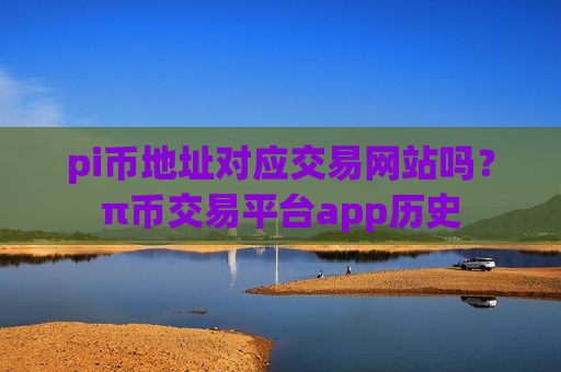 pi币地址对应交易网站吗？π币交易平台app历史-第1张图片-币圈网