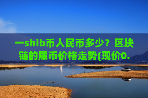 一shib币人民币多少？区块链的屎币价格走势(现价0.00016237元)-第1张图片-币圈网