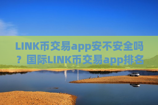 LINK币交易app安不安全吗？国际LINK币交易app排名-第1张图片-币圈网