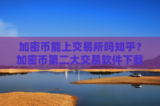 加密币能上交易所吗知乎？加密币第二大交易软件下载-第1张图片-币圈网