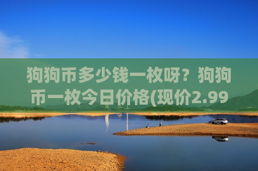 狗狗币多少钱一枚呀?狗狗币一枚今日价格(现价2.9901元)-第1张图片-币圈网 狗狗币多少钱一枚呀?狗狗币一枚今日价格(现价2.9901元)-第1张图片-币圈网