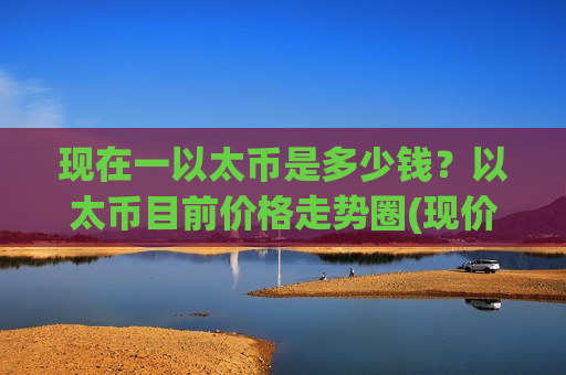 现在一以太币是多少钱？以太币目前价格走势圈(现价24737.86元)-第1张图片-币圈网