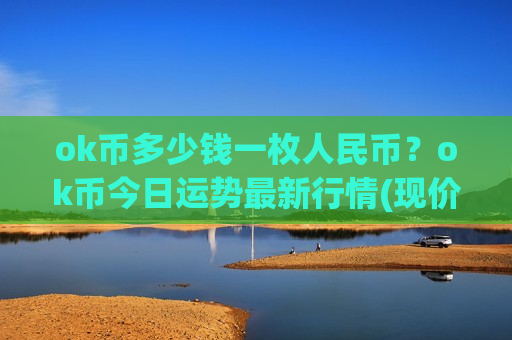 ok币多少钱一枚人民币?ok币今日运势最新行情(现价328.738元)-第1张图片-币圈网 ok币多少钱一枚人民币?ok币今日运势最新行情(现价328.738元)-第1张图片-币圈网
