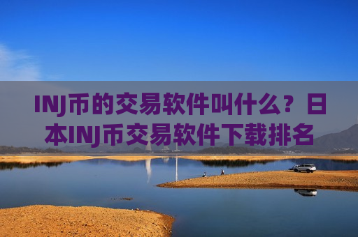 INJ币的交易软件叫什么?日本INJ币交易软件下载排名-第1张图片-币圈网 INJ币的交易软件叫什么?日本INJ币交易软件下载排名-第1张图片-币圈网