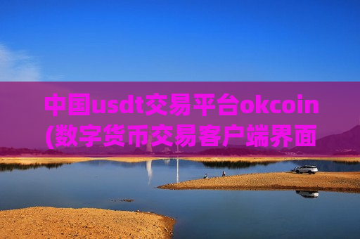 中国usdt交易平台okcoin(数字货币交易客户端界面简洁)-第1张图片-币圈网 中国usdt交易平台okcoin(数字货币交易客户端界面简洁)-第1张图片-币圈网