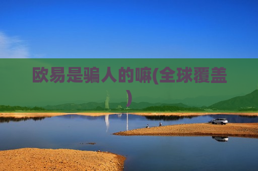 欧易是骗人的嘛(全球覆盖)-第1张图片-币圈网