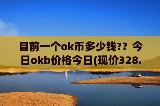 目前一个ok币多少钱??今日okb价格今日(现价328.839元)-第1张图片-币圈网 目前一个ok币多少钱??今日okb价格今日(现价328.839元)-第1张图片-币圈网