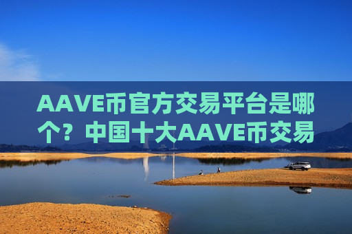 AAVE币官方交易平台是哪个？中国十大AAVE币交易网站排名-第1张图片-币圈网