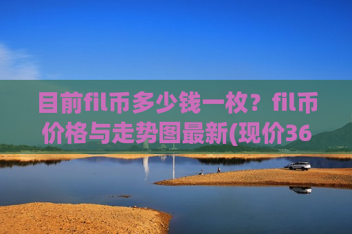 目前fil币多少钱一枚？fil币价格与走势图最新(现价36.7419元)-第1张图片-币圈网