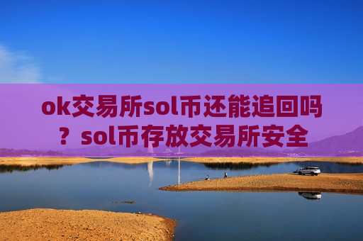 ok交易所sol币还能追回吗？sol币存放交易所安全