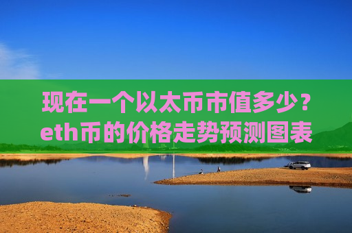 现在一个以太币市值多少?eth币的价格走势预测图表(现价28478.27元)-第1张图片-币圈网 现在一个以太币市值多少?eth币的价格走势预测图表(现价28478.27元)-第1张图片-币圈网