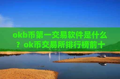 okb币第一交易软件是什么？ok币交易所排行榜前十