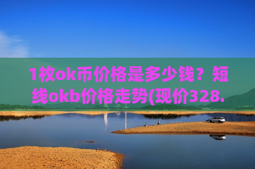 1枚ok币价格是多少钱?短线okb价格走势(现价328.223元)-第1张图片-币圈网 1枚ok币价格是多少钱?短线okb价格走势(现价328.223元)-第1张图片-币圈网