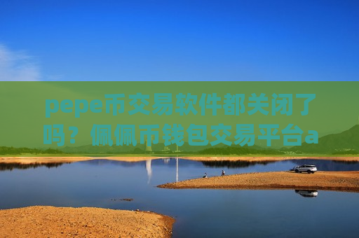 pepe币交易软件都关闭了吗?佩佩币钱包交易平台app-第1张图片-币圈网 pepe币交易软件都关闭了吗?佩佩币钱包交易平台app-第1张图片-币圈网