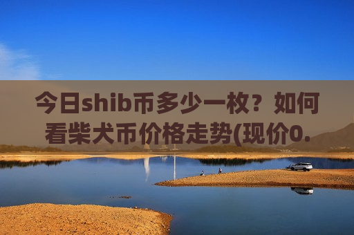 今日shib币多少一枚?如何看柴犬币价格走势(现价0.00016194元)-第1张图片-币圈网 今日shib币多少一枚?如何看柴犬币价格走势(现价0.00016194元)-第1张图片-币圈网
