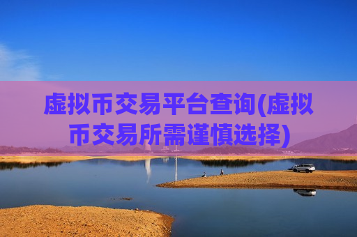 虚拟币交易平台查询(虚拟币交易所需谨慎选择)-第1张图片-币圈网 虚拟币交易平台查询(虚拟币交易所需谨慎选择)-第1张图片-币圈网