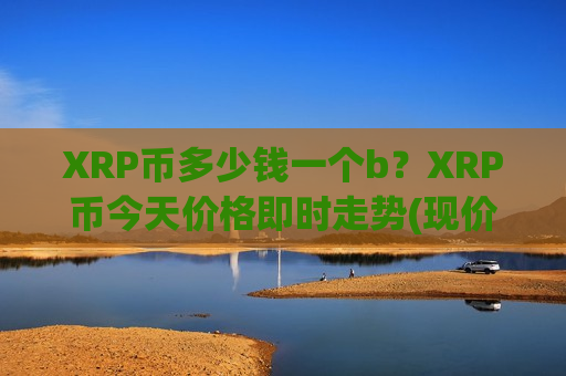 XRP币多少钱一个b?XRP币今天价格即时走势(现价16.3587元)-第1张图片-币圈网 XRP币多少钱一个b?XRP币今天价格即时走势(现价16.3587元)-第1张图片-币圈网