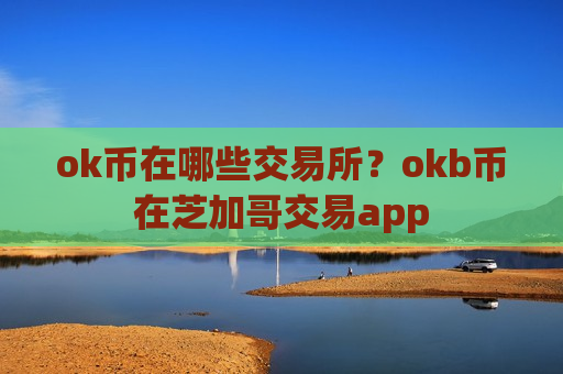 ok币在哪些交易所?okb币在芝加哥交易app-第1张图片-币圈网 ok币在哪些交易所?okb币在芝加哥交易app-第1张图片-币圈网