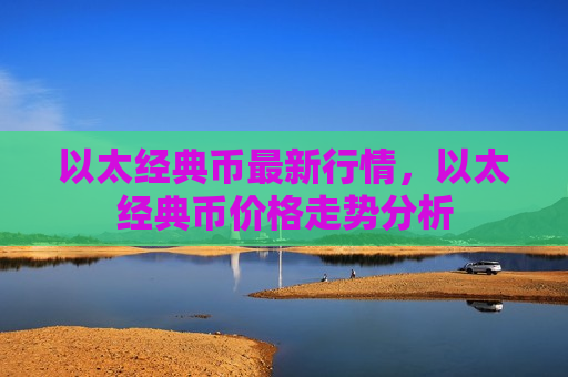 以太经典币最新行情，以太经典币价格走势分析-第1张图片-币圈网