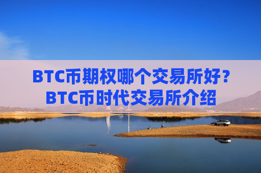 BTC币期权哪个交易所好？BTC币时代交易所介绍