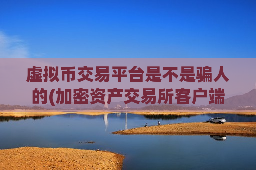 虚拟币交易平台是不是骗人的(加密资产交易所客户端特色)-第1张图片-币圈网