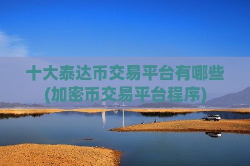 十大泰达币交易平台有哪些(加密币交易平台程序)-第1张图片-币圈网