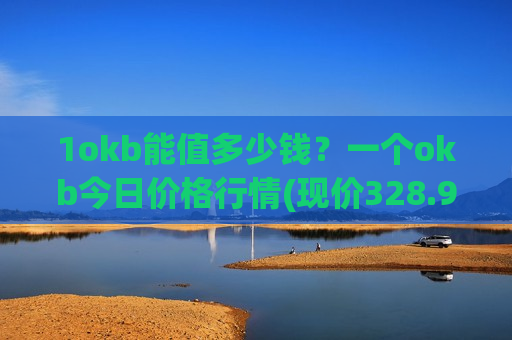 1okb能值多少钱？一个okb今日价格行情(现价328.954元)-第1张图片-币圈网