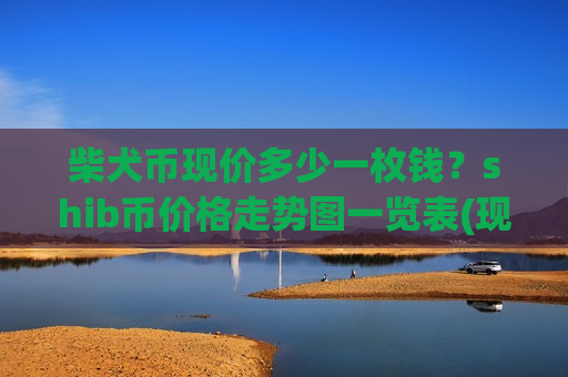 柴犬币现价多少一枚钱？shib币价格走势图一览表(现价0.00016157元)-第1张图片-币圈网